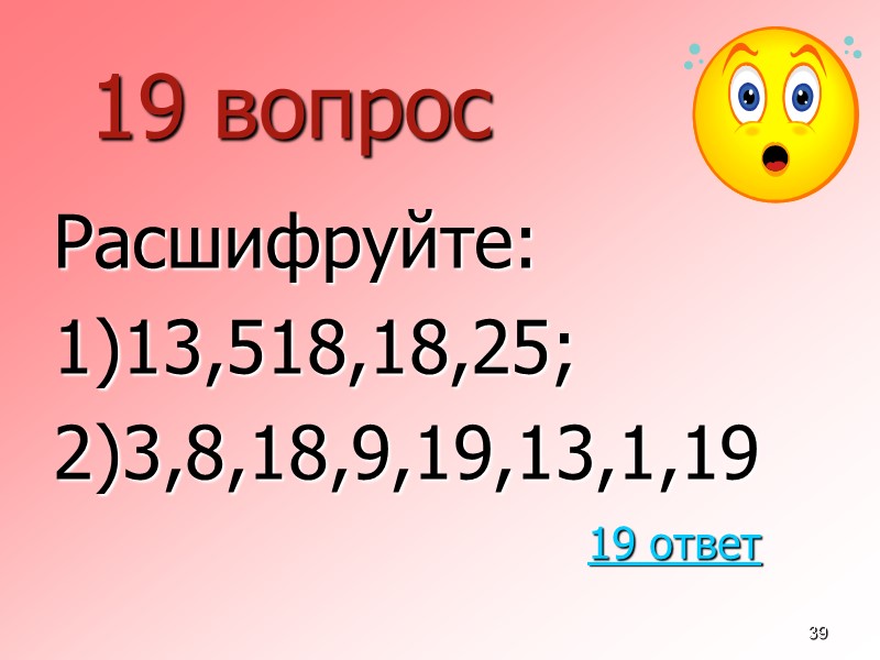 39 19 вопрос  Расшифруйте: 1)13,518,18,25; 2)3,8,18,9,19,13,1,19 19 ответ
